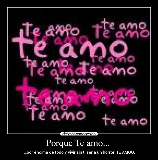 Porque Te amo... - ...por encima de todo y vivir sin ti seria un horror. TE AMOO.