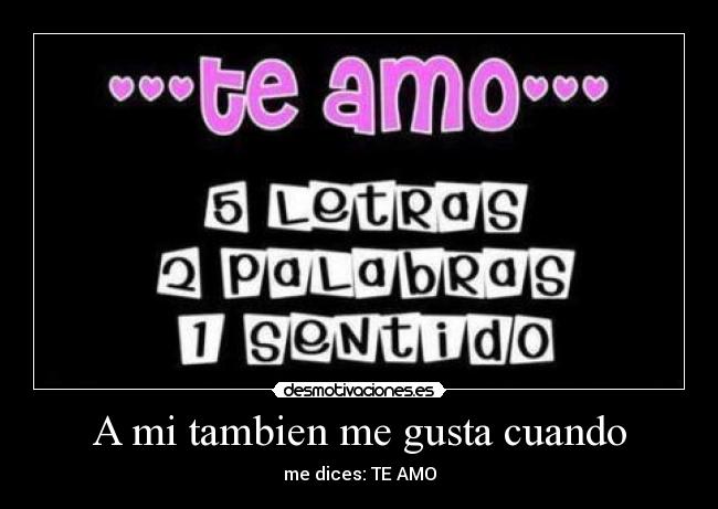 A mi tambien me gusta cuando - me dices: TE AMO