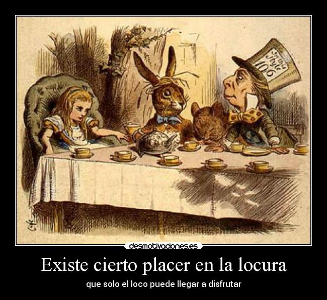 Existe cierto placer en la locura - que solo el loco puede llegar a disfrutar