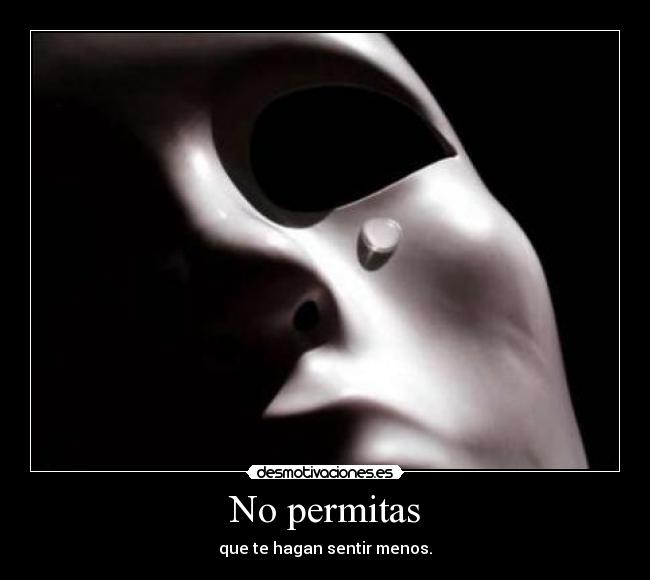 No permitas - que te hagan sentir menos.