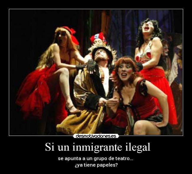 Si un inmigrante ilegal - se apunta a un grupo de teatro...
¿ya tiene papeles?