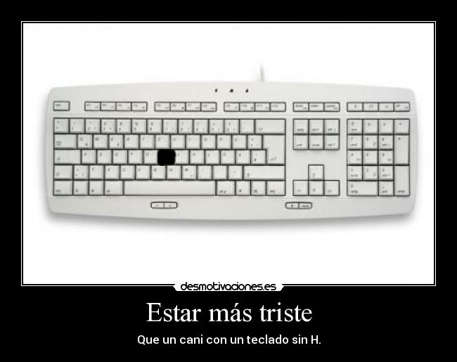 Estar más triste - Que un cani con un teclado sin H.