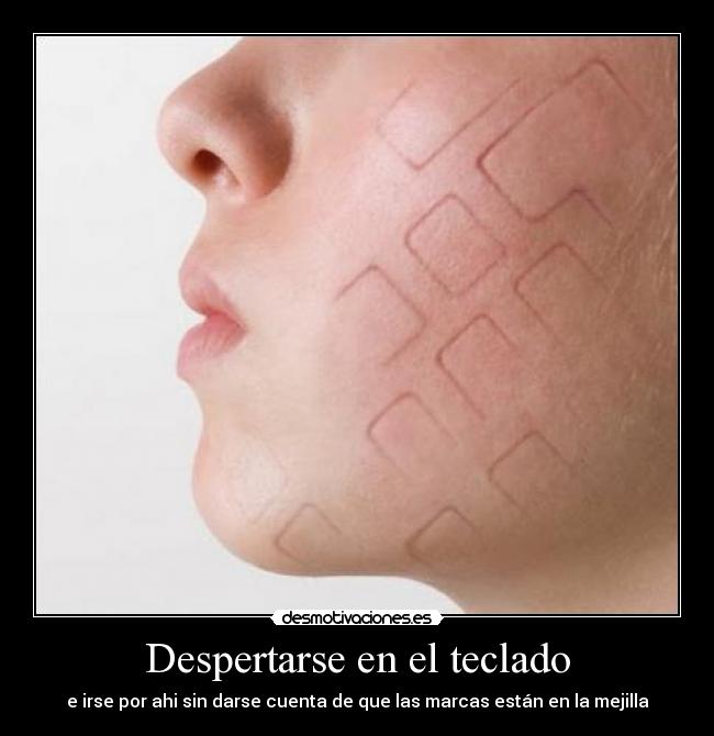 Despertarse en el teclado - e irse por ahi sin darse cuenta de que las marcas están en la mejilla