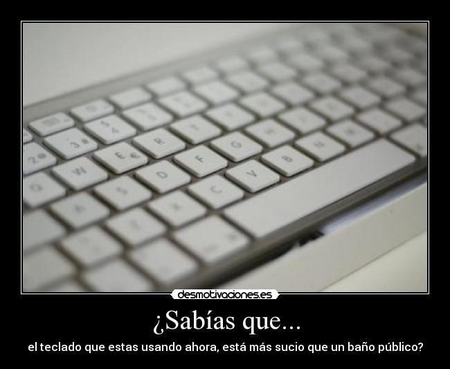 ¿Sabías que... - el teclado que estas usando ahora, está más sucio que un baño público?