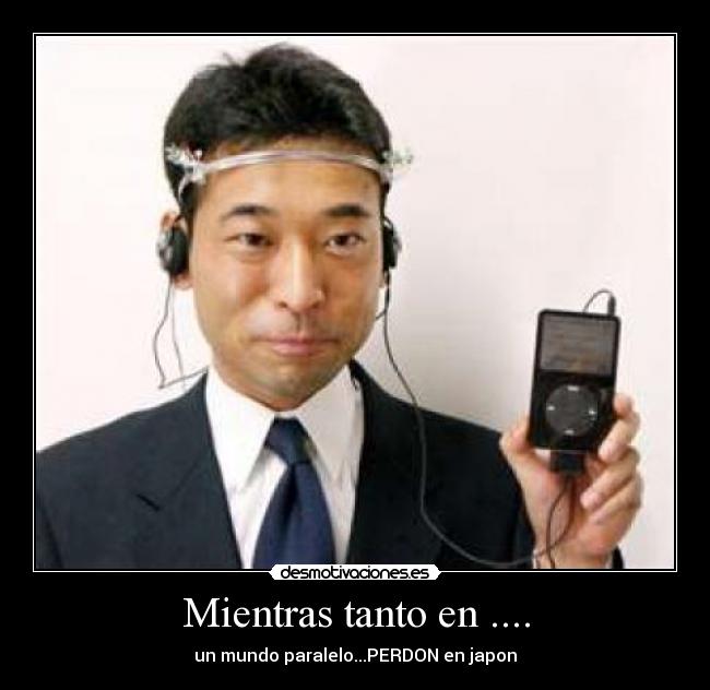 Mientras tanto en .... - un mundo paralelo...PERDON en japon