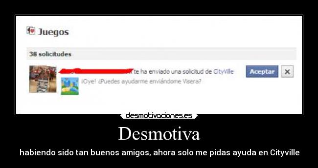 Desmotiva - habiendo sido tan buenos amigos, ahora solo me pidas ayuda en Cityville
