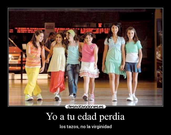 Yo a tu edad perdia - 