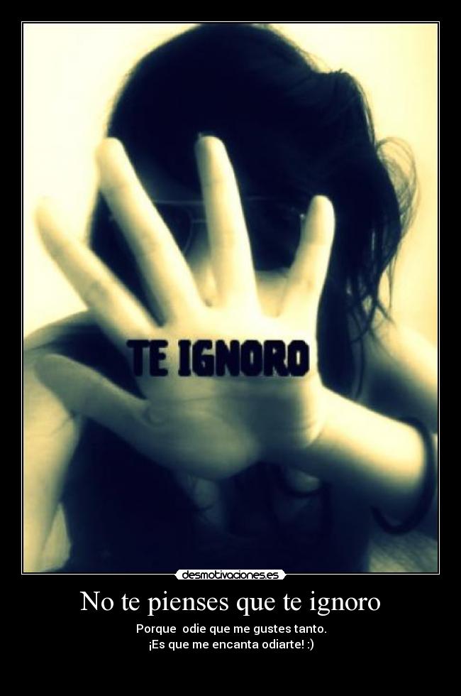 No te pienses que te ignoro - Porque odie que me gustes tanto.
¡Es que me encanta odiarte! :)