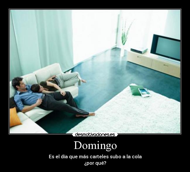 Domingo - Es el día que más carteles subo a la cola
¿por qué?