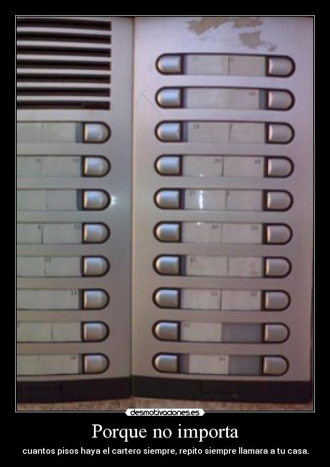 Porque no importa - cuantos pisos haya el cartero siempre, repito siempre llamara a tu casa.