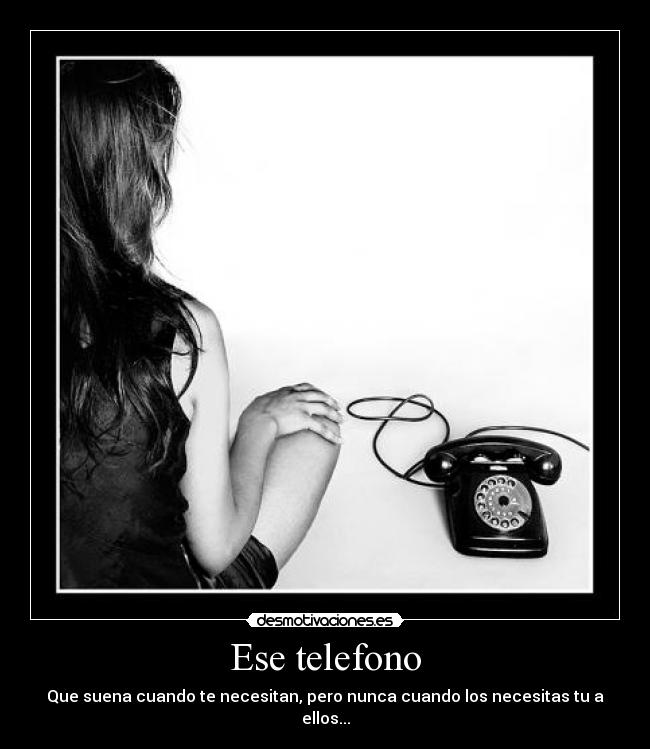 Ese telefono - Que suena cuando te necesitan, pero nunca cuando los necesitas tu a ellos...