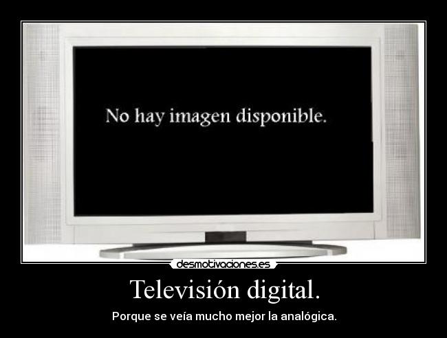 Televisión digital. - Porque se veía mucho mejor la analógica.