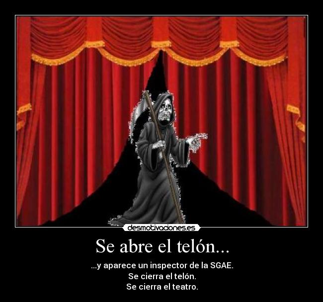 Se abre el telón... - ...y aparece un inspector de la SGAE.
Se cierra el telón.
Se cierra el teatro.