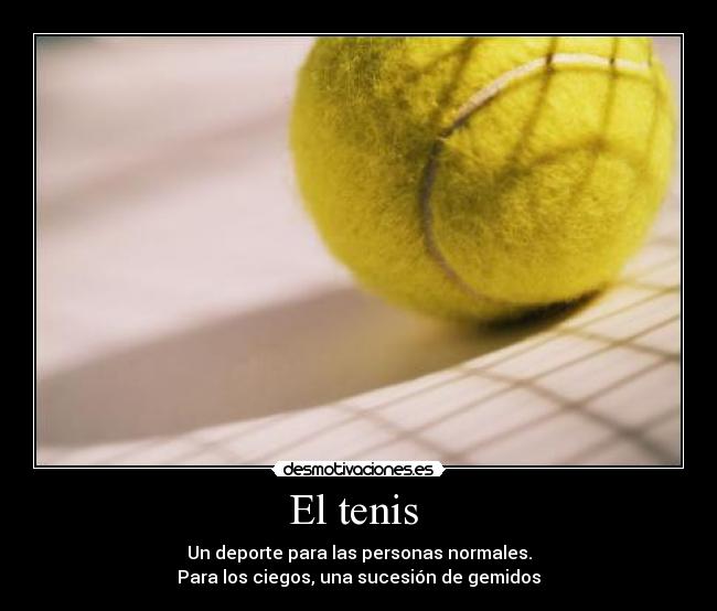 El tenis - Un deporte para las personas normales.
Para los ciegos, una sucesión de gemidos