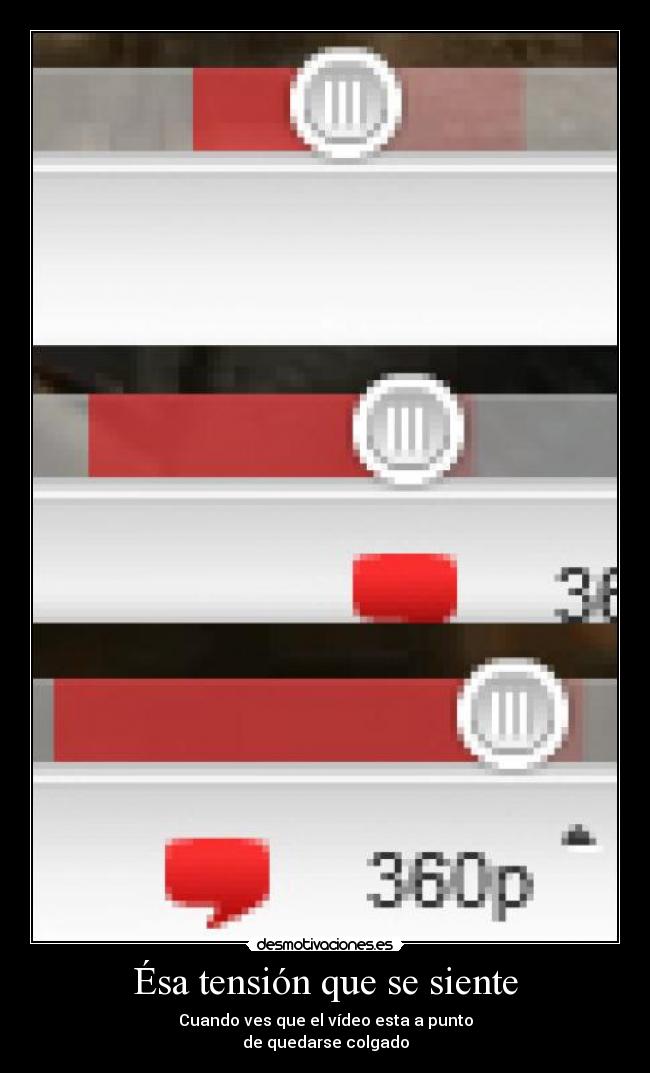 Ésa tensión que se siente - Cuando ves que el vídeo esta a punto
de quedarse colgado