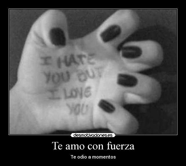 Te amo con fuerza - Te odio a momentos