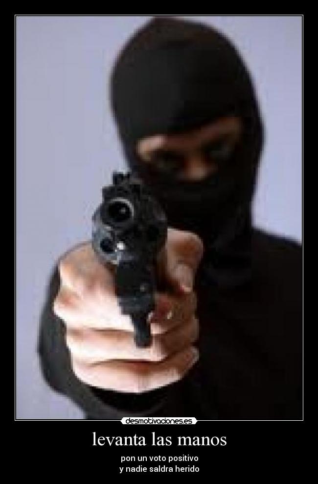 levanta las manos - pon un voto positivo
y nadie saldra herido
