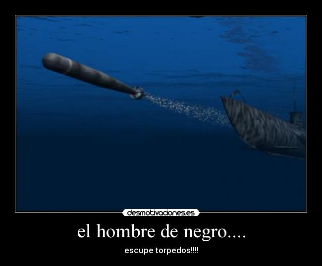 el hombre de negro.... - escupe torpedos!!!!