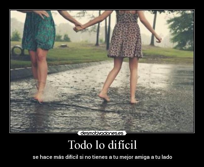 Todo lo difícil - se hace más difícil si no tienes a tu mejor amiga a tu lado
