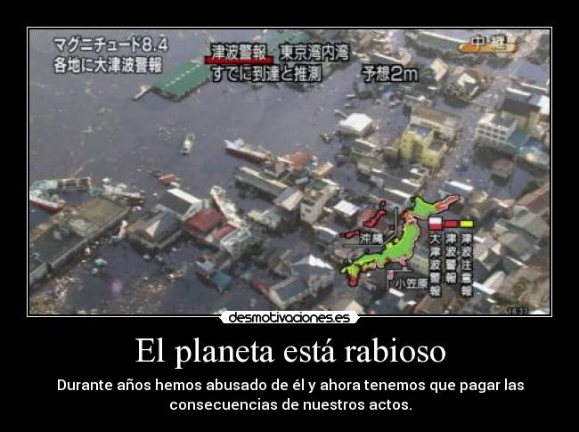 El planeta está rabioso - Durante años hemos abusado de él y ahora tenemos que pagar las
consecuencias de nuestros actos.