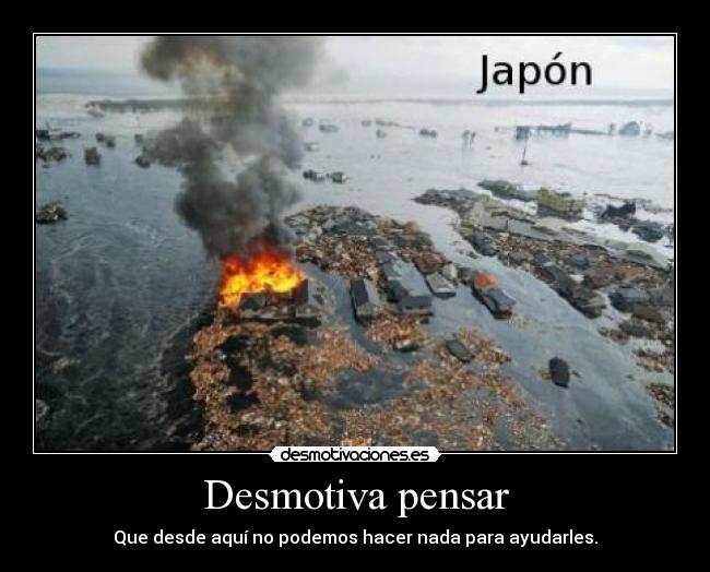 Desmotiva pensar - Que desde aquí no podemos hacer nada para ayudarles.