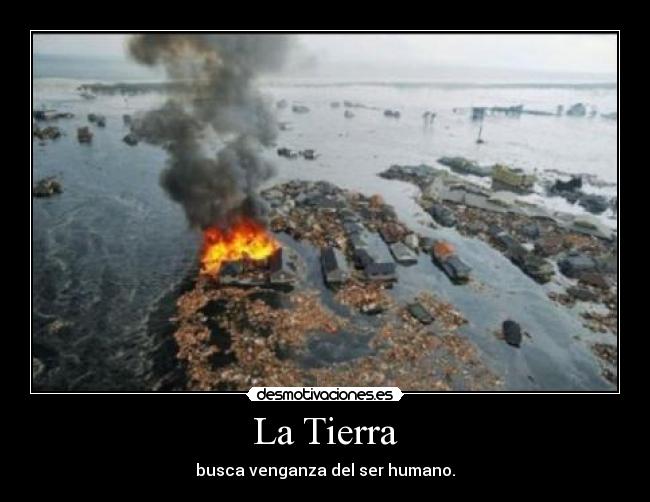La Tierra - busca venganza del ser humano.