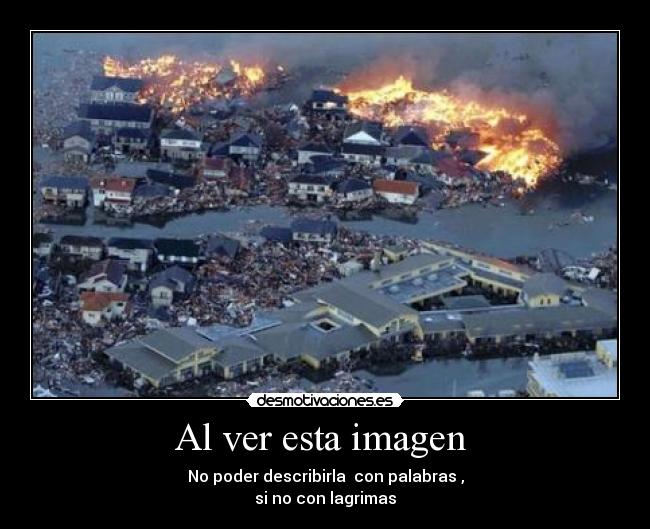 Al ver esta imagen - No poder describirla con palabras ,
si no con lagrimas
