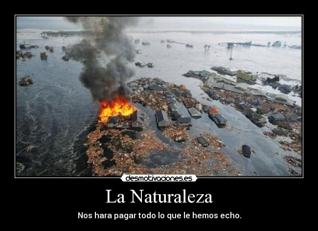 La Naturaleza - Nos hara pagar todo lo que le hemos echo.