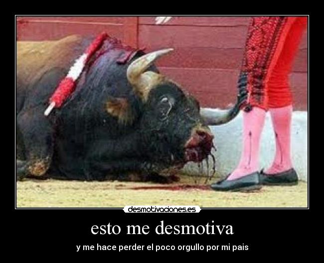 esto me desmotiva - y me hace perder el poco orgullo por mi pais