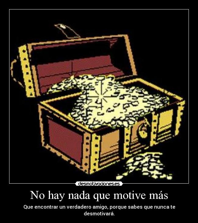 No hay nada que motive más - Que encontrar un verdadero amigo, porque sabes que nunca te desmotivará.