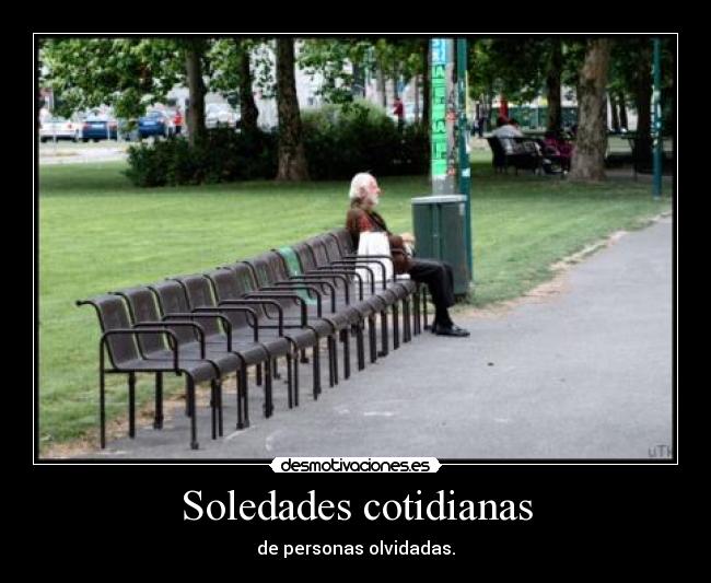 Soledades cotidianas - de personas olvidadas.