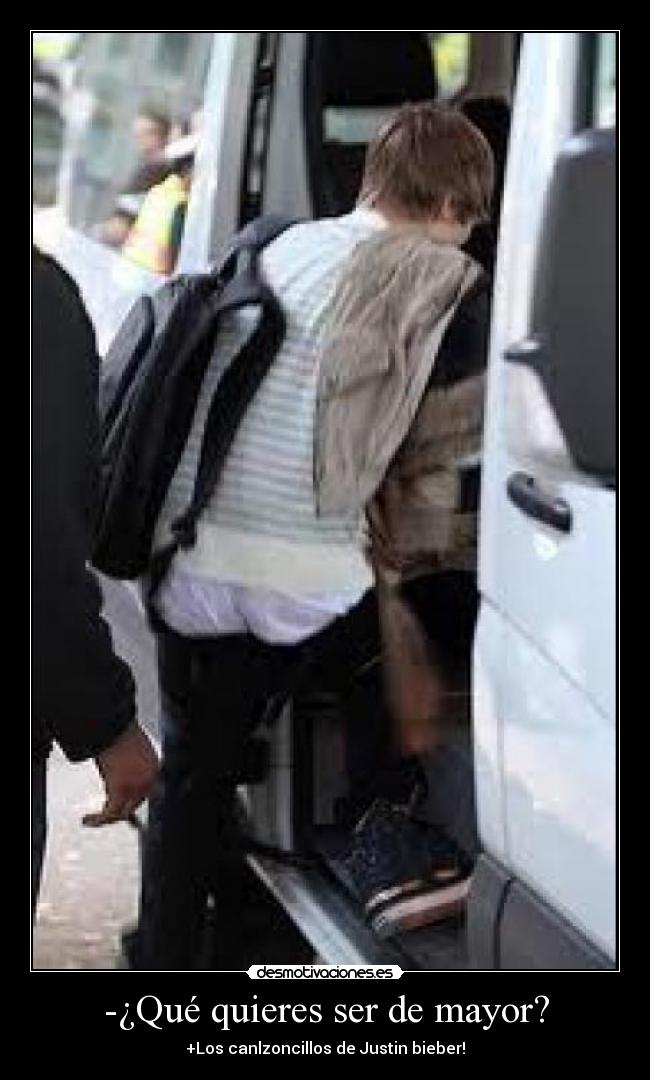 -¿Qué quieres ser de mayor? - +Los canlzoncillos de Justin bieber!