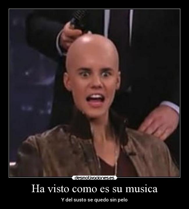 Ha visto como es su musica - Y del susto se quedo sin pelo