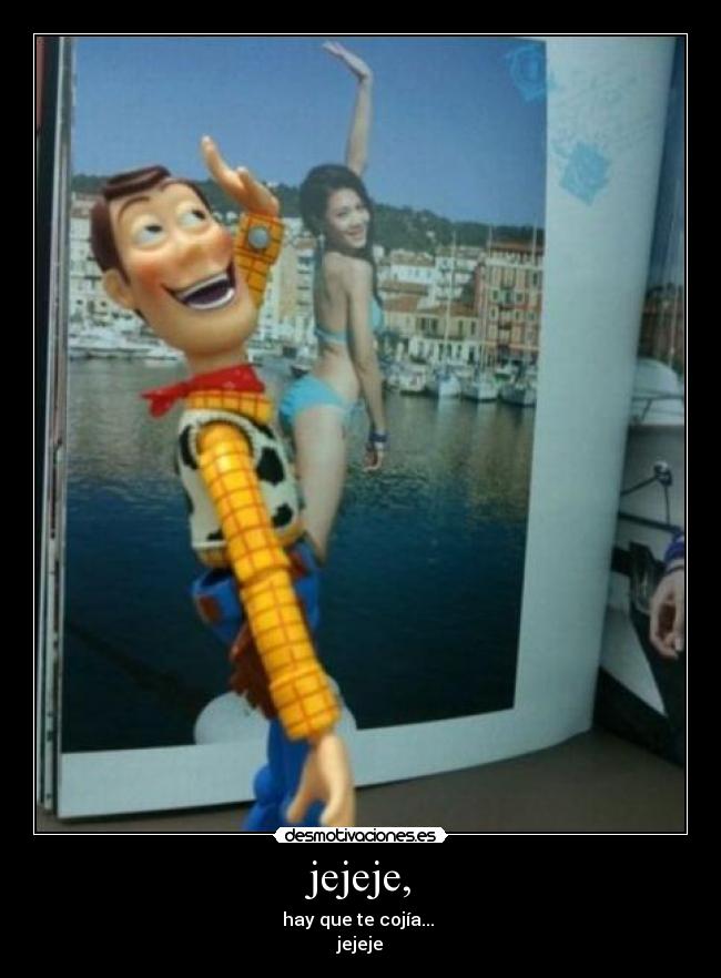 jejeje, - hay que te cojía...
jejeje
