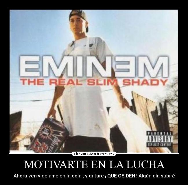 MOTIVARTE EN LA LUCHA - Ahora ven y dejame en la cola , y gritare ¡ QUE OS DEN ! Algún día subiré