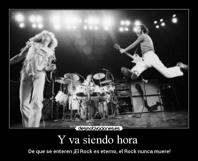 Y va siendo hora  - De que se enteren ¡El Rock es eterno, el Rock nunca muere!