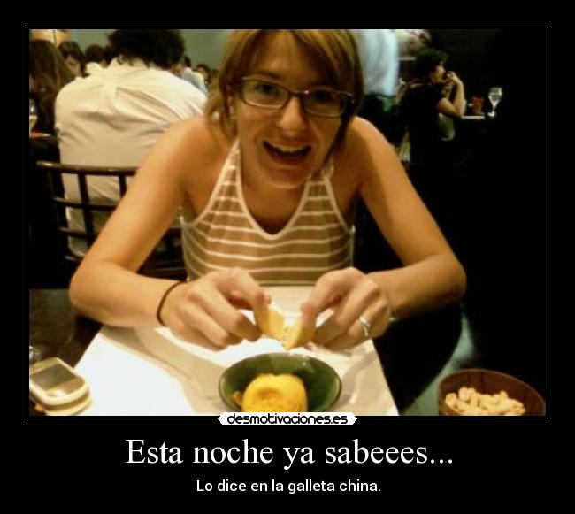 Esta noche ya sabeees... - Lo dice en la galleta china.