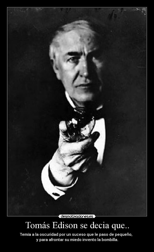 Tomás Edison se decia que.. - Temía a la oscuridad por un suceso que le paso de pequeño,
y para afrontar su miedo invento la bombilla.