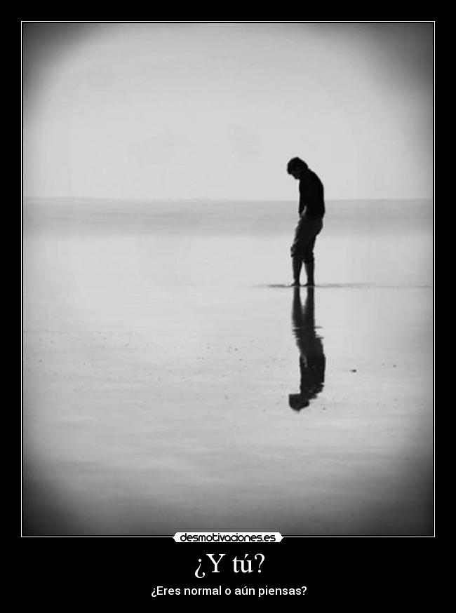 ¿Y tú? - ¿Eres normal o aún piensas?