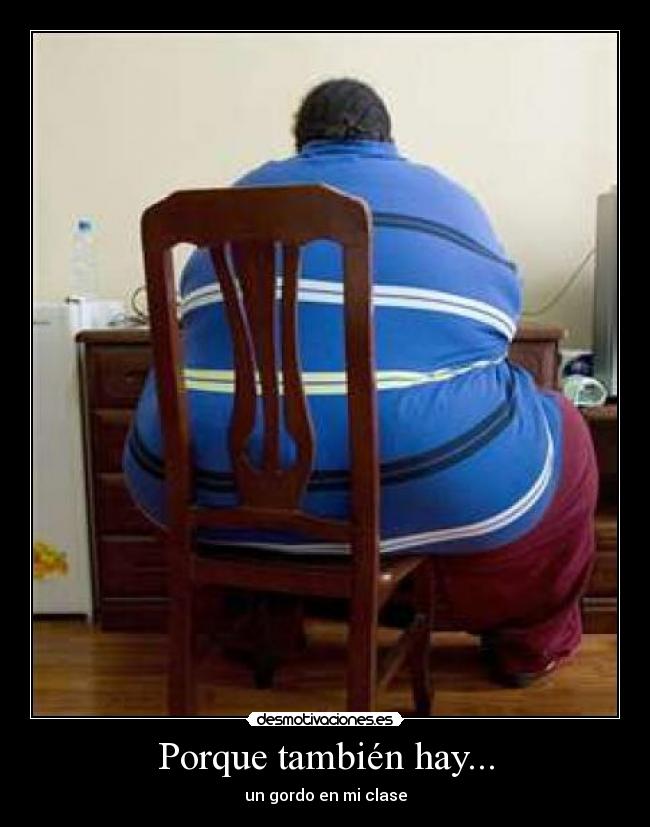 Porque también hay... - un gordo en mi clase