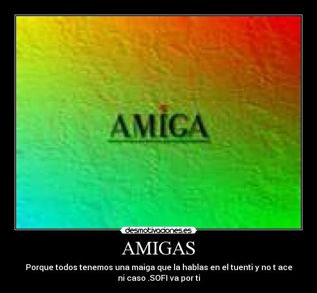 AMIGAS - Porque todos tenemos una maiga que la hablas en el tuenti y no t ace
ni caso .SOFI va por ti