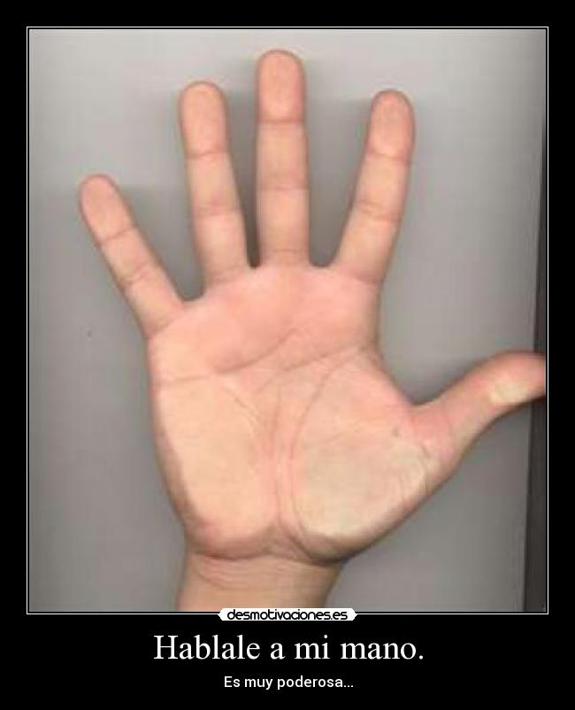 Hablale a mi mano. - Es muy poderosa...