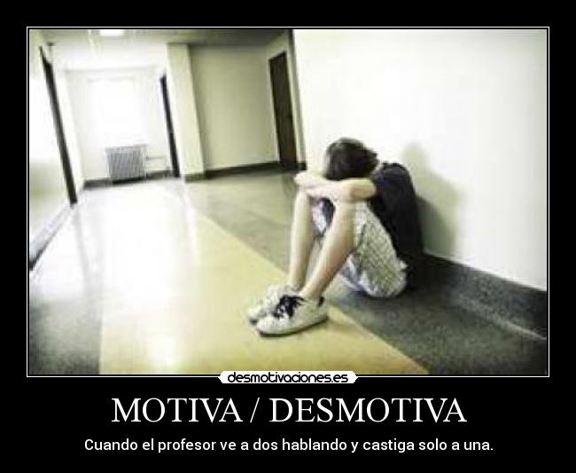MOTIVA / DESMOTIVA - Cuando el profesor ve a dos hablando y castiga solo a una.