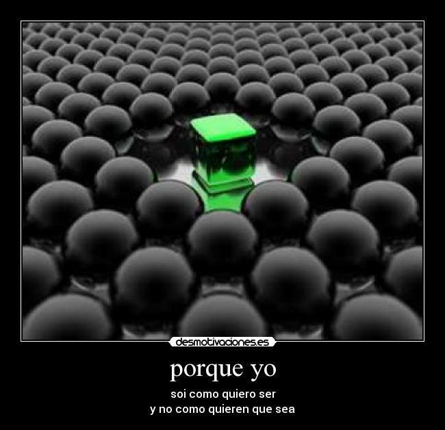 porque yo - soi como quiero ser
y no como quieren que sea