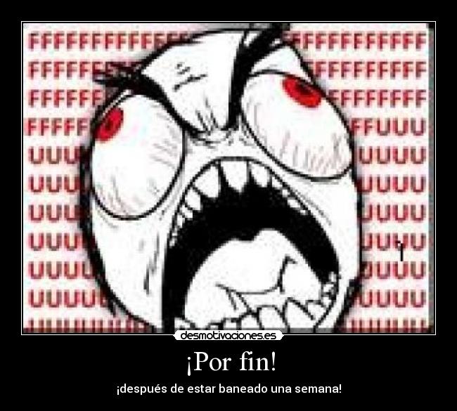 ¡Por fin! - ¡después de estar baneado una semana!