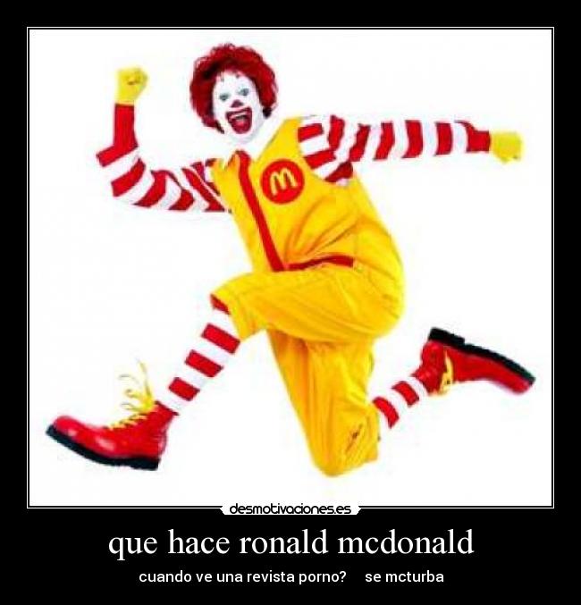 que hace ronald mcdonald - cuando ve una revista porno?     se mcturba