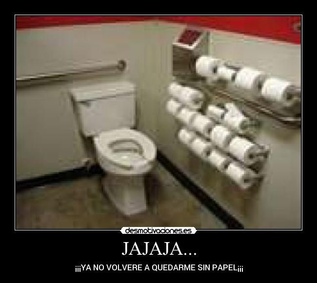 JAJAJA... - ¡¡¡YA NO VOLVERE A QUEDARME SIN PAPEL¡¡¡