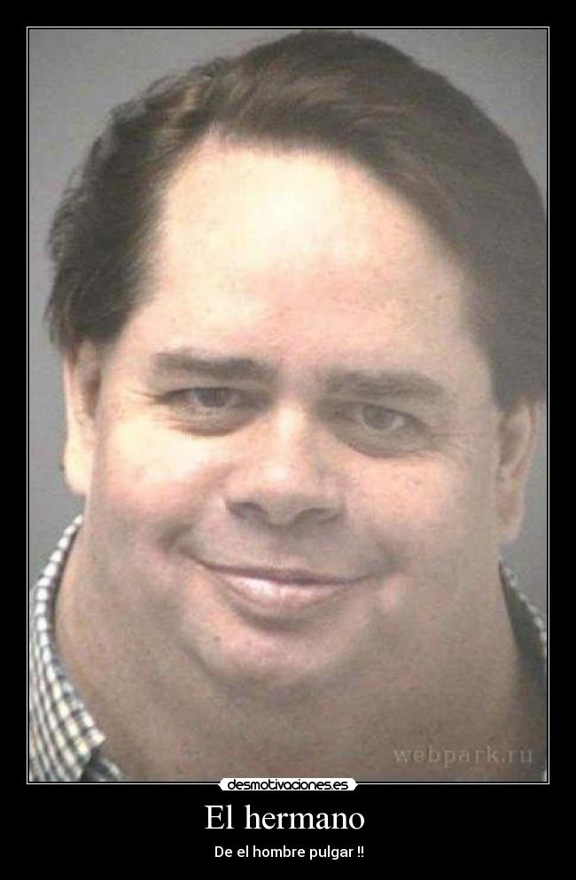 El hermano  - De el hombre pulgar !!