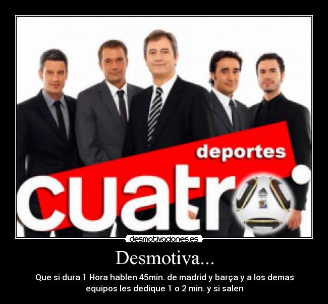 Desmotiva... - Que si dura 1 Hora hablen 45min. de madrid y barça y a los demas
equipos les dedique 1 o 2 min. y si salen