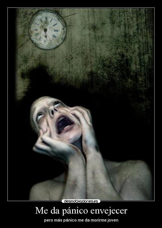 Me da pánico envejecer - pero más pánico me da morirme joven